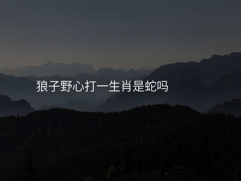 狼子野心打一生肖是蛇吗