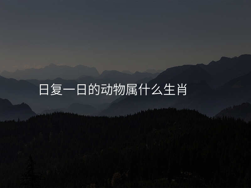 日复一日的动物属什么生肖