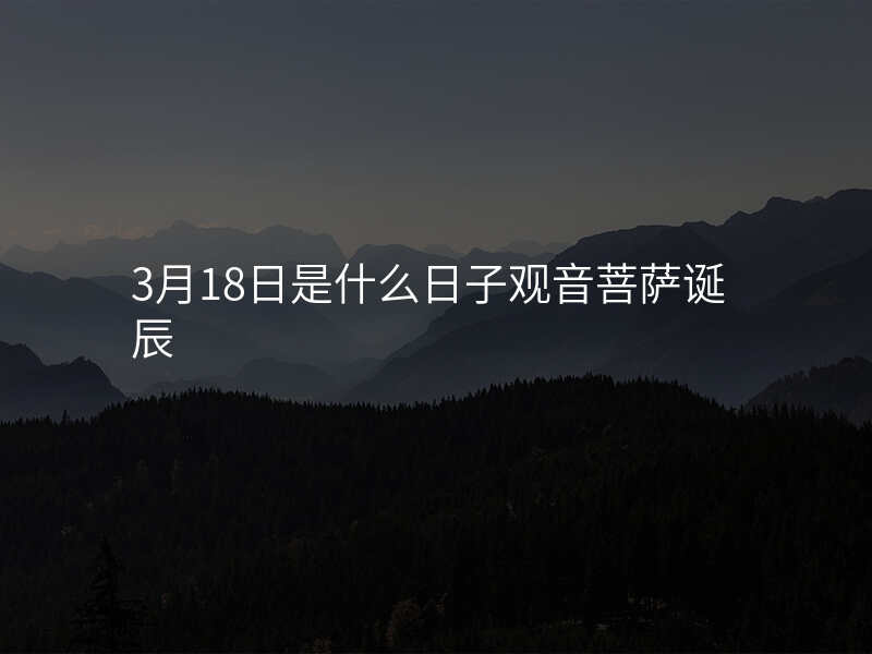 3月18日是什么日子观音菩萨诞辰
