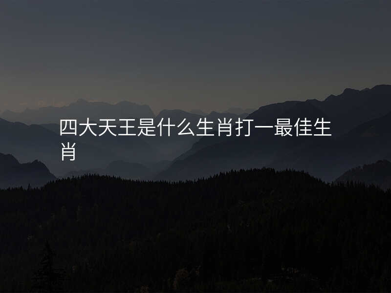 四大天王是什么生肖打一最佳生肖