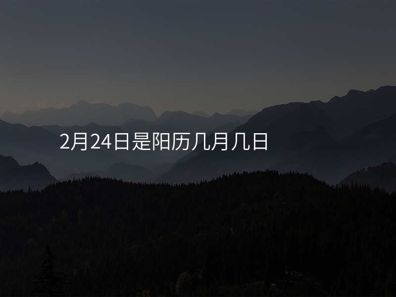 2月24日是阳历几月几日
