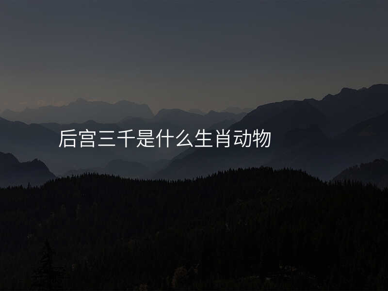 后宫三千是什么生肖动物