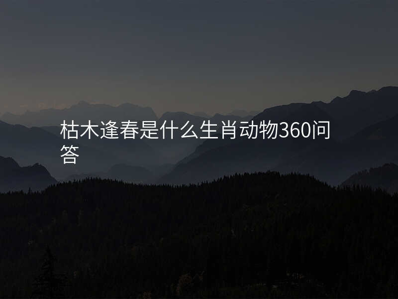 枯木逢春是什么生肖动物360问答