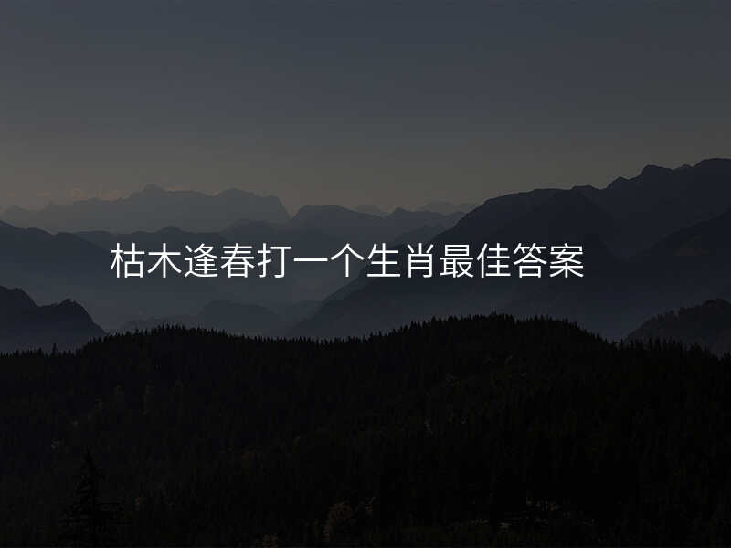 枯木逢春打一个生肖最佳答案