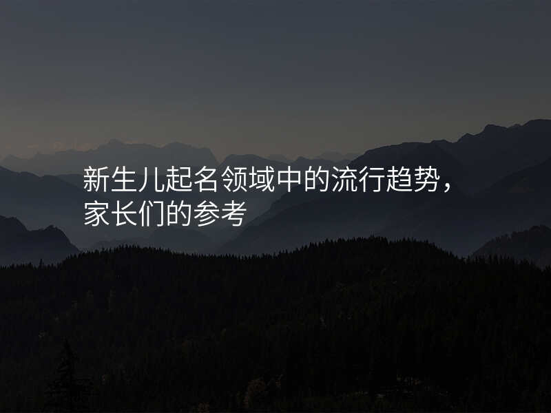 新生儿起名领域中的流行趋势,家长们的参考