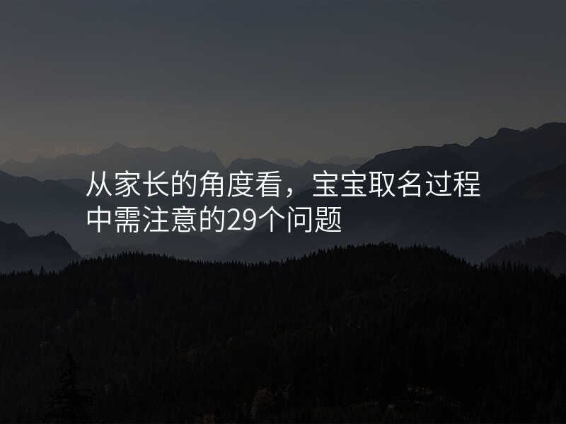 从家长的角度看,宝宝取名过程中需注意的29个问题