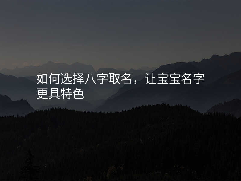 如何选择八字取名,让宝宝名字更具特色