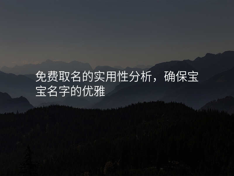 免费取名的实用性分析,确保宝宝名字的优雅