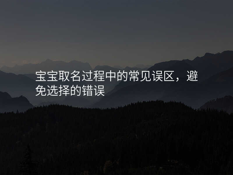 宝宝取名过程中的常见误区,避免选择的错误