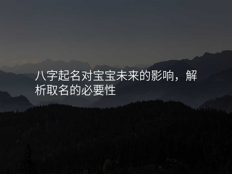 八字起名对宝宝未来的影响,解析取名的必要性