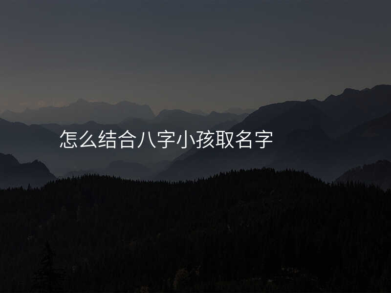 怎么结合八字小孩取名字