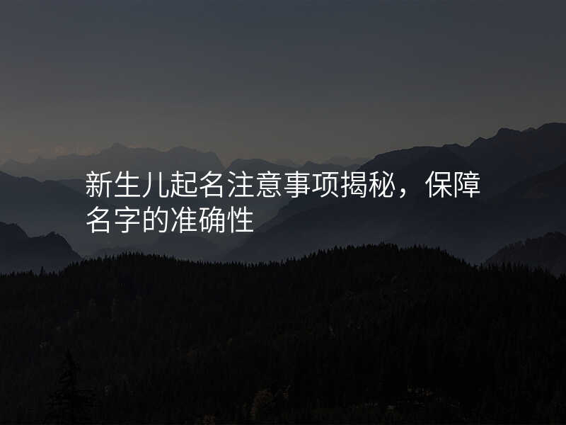 新生儿起名注意事项揭秘,保障名字的准确性