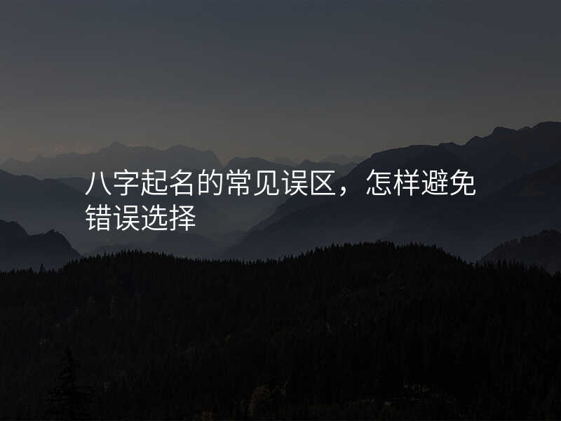 八字起名的常见误区,怎样避免错误选择