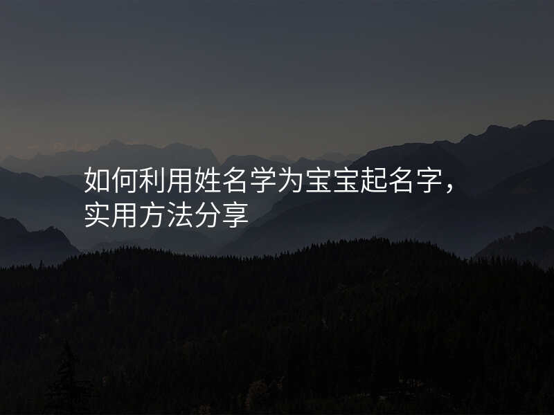 如何利用姓名学为宝宝起名字,实用方法分享