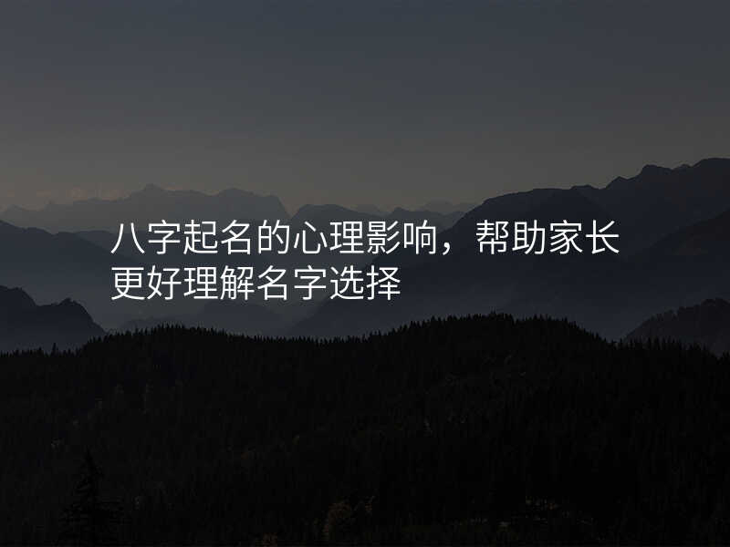 八字起名的心理影响,帮助家长更好理解名字选择