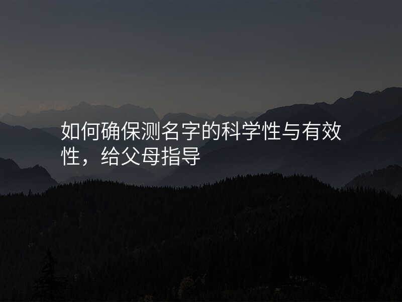 如何确保测名字的科学性与有效性,给父母指导