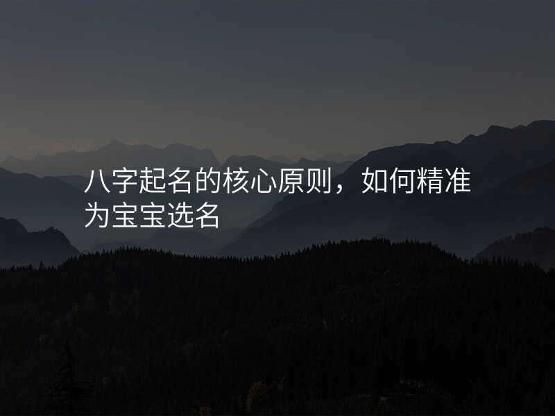 八字起名的核心原则,如何精准为宝宝选名