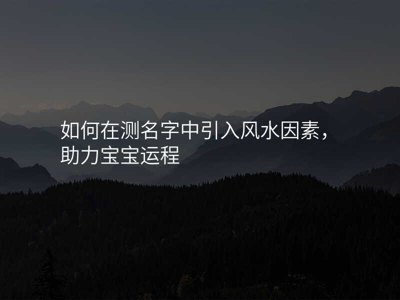 如何在测名字中引入风水因素,助力宝宝运程