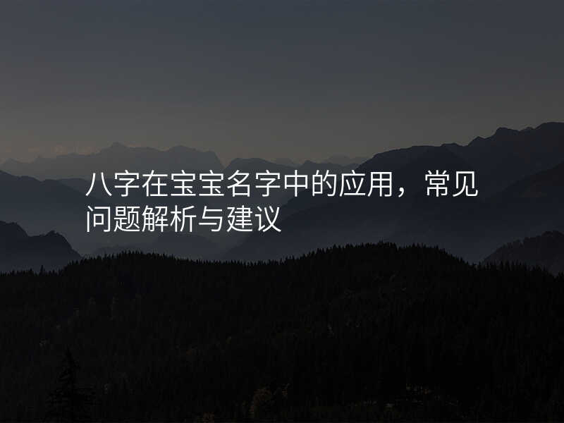 八字在宝宝名字中的应用,常见问题解析与建议