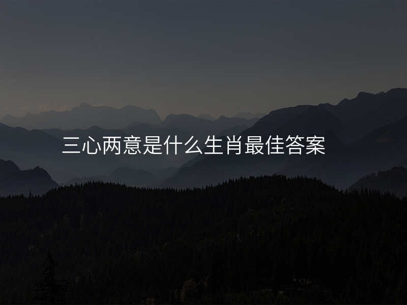 三心两意是什么生肖最佳答案