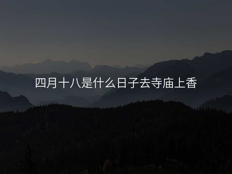 四月十八是什么日子去寺庙上香