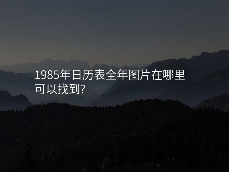 1985年日历表全年图片在哪里可以找到?