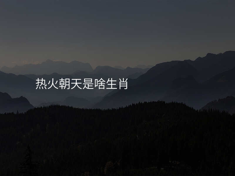热火朝天是啥生肖