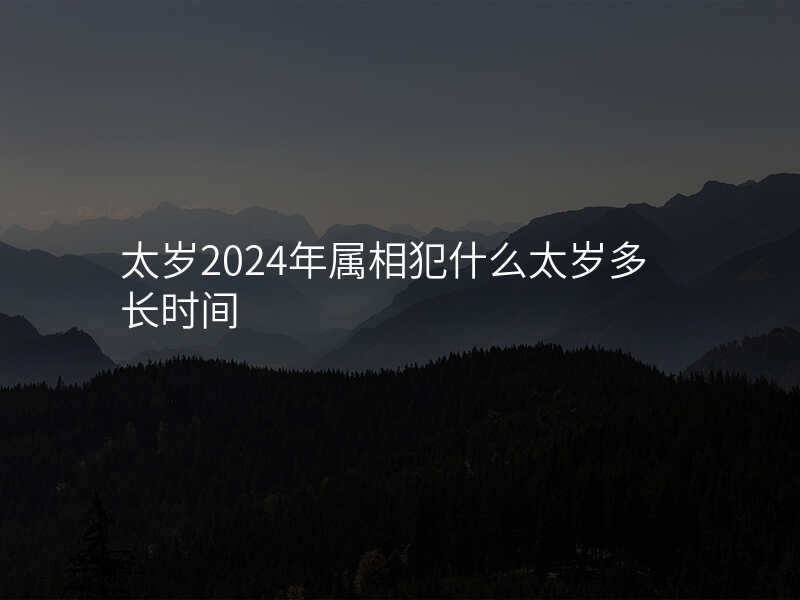 太岁2024年属相犯什么太岁多长时间