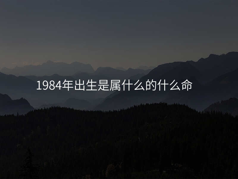 1984年出生是属什么的什么命