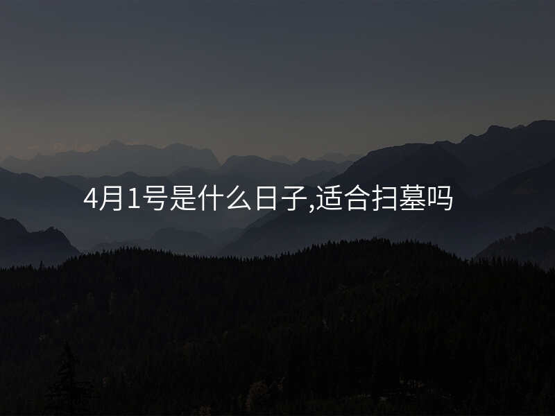 4月1号是什么日子,适合扫墓吗