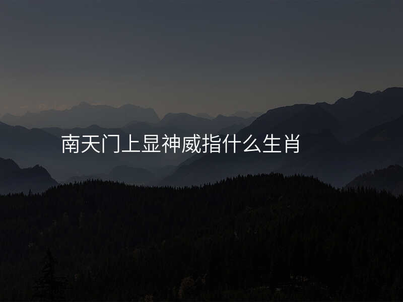 南天门上显神威指什么生肖