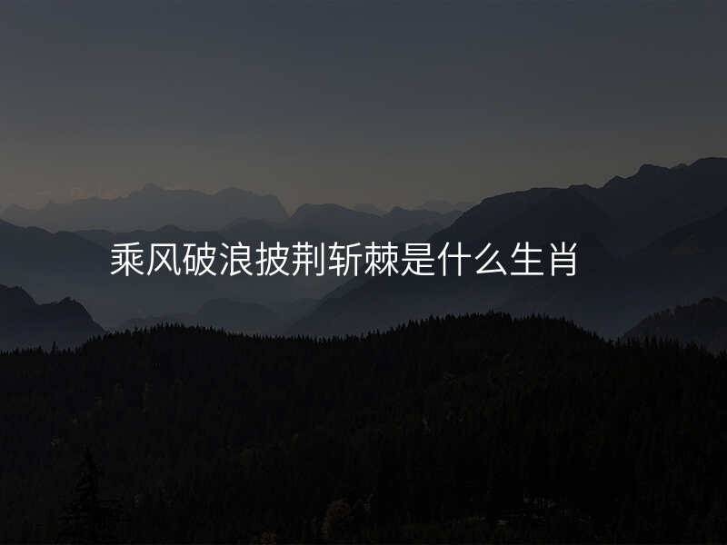 乘风破浪披荆斩棘是什么生肖