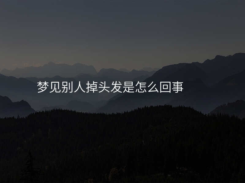 梦见别人掉头发是怎么回事