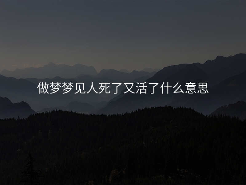 做梦梦见人死了又活了什么意思
