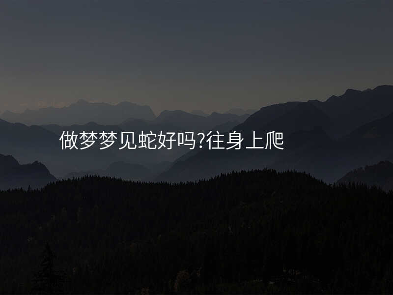做梦梦见蛇好吗?往身上爬