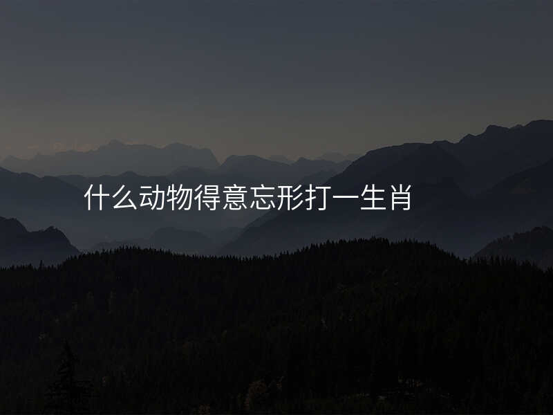 什么动物得意忘形打一生肖