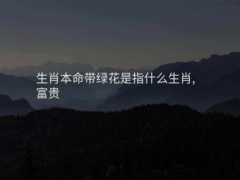 生肖本命带绿花是指什么生肖,富贵