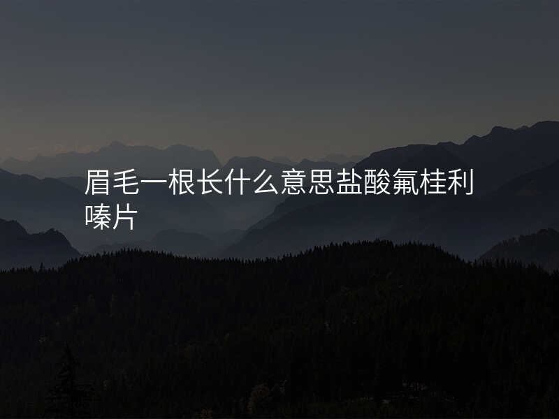 眉毛一根长什么意思盐酸氟桂利嗪片