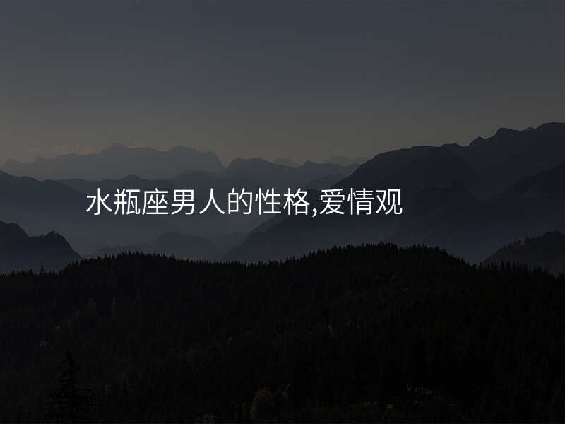 水瓶座男人的性格,爱情观