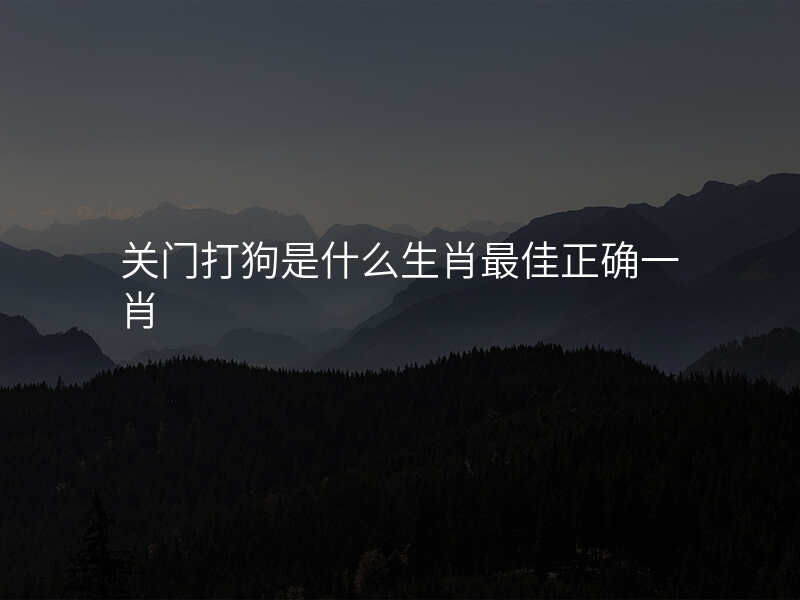 关门打狗是什么生肖最佳正确一肖
