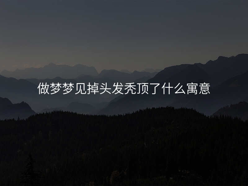 做梦梦见掉头发秃顶了什么寓意