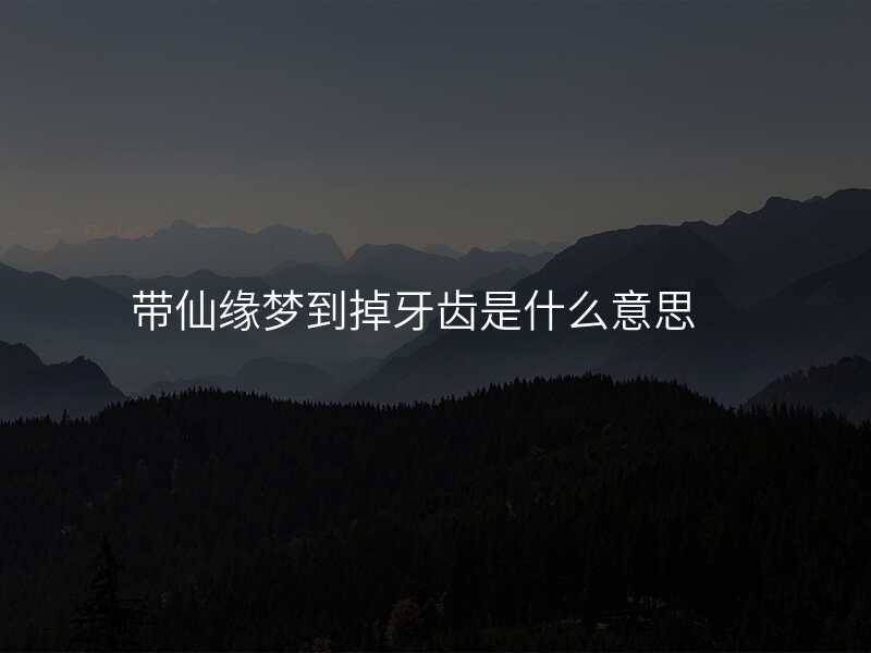 带仙缘梦到掉牙齿是什么意思