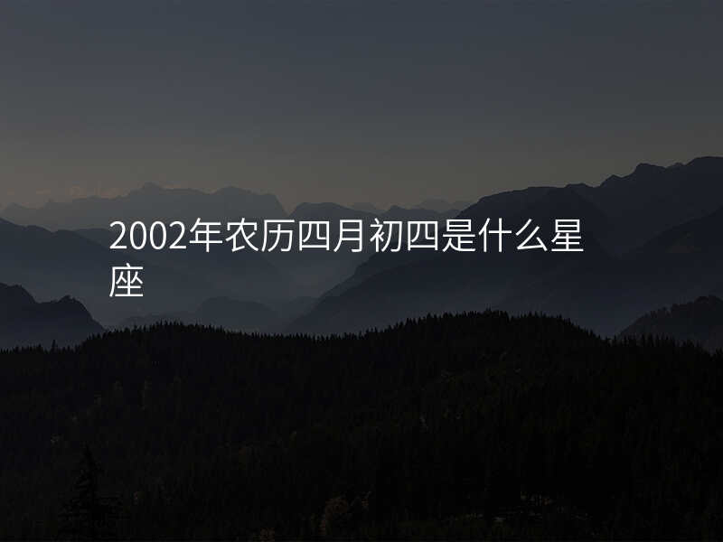 2002年农历四月初四是什么星座