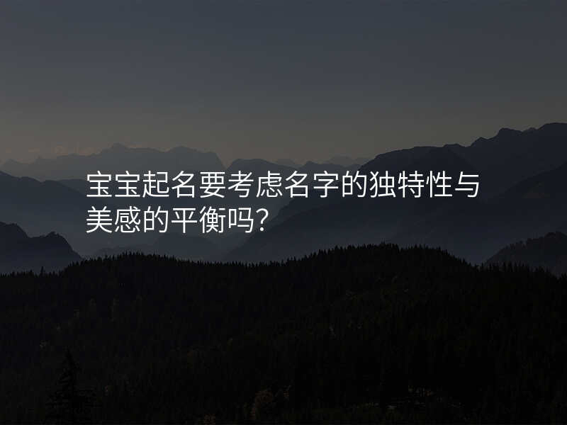 宝宝起名要考虑名字的独特性与美感的平衡吗?