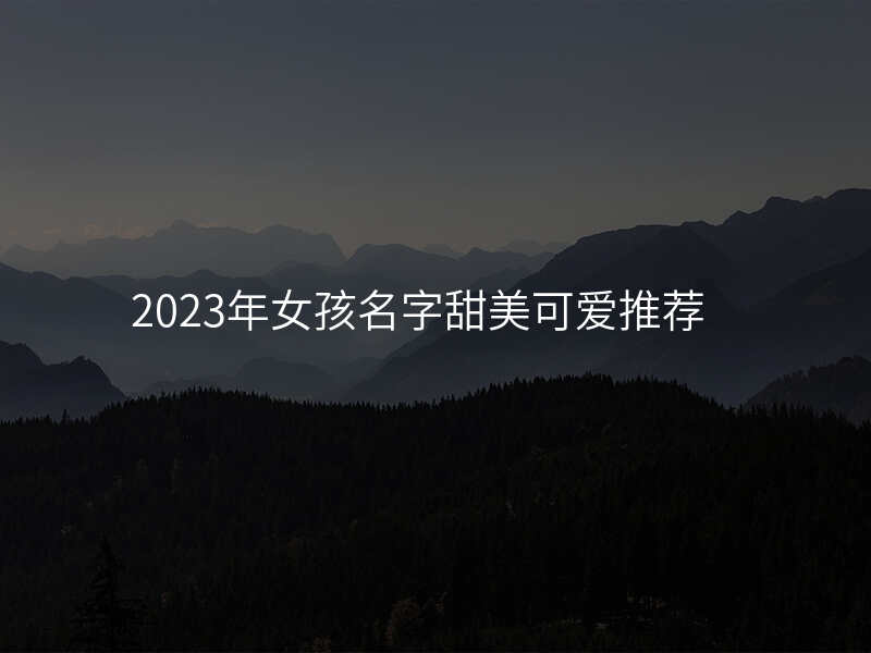 2023年女孩名字甜美可爱推荐