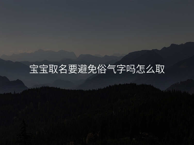 宝宝取名要避免俗气字吗怎么取