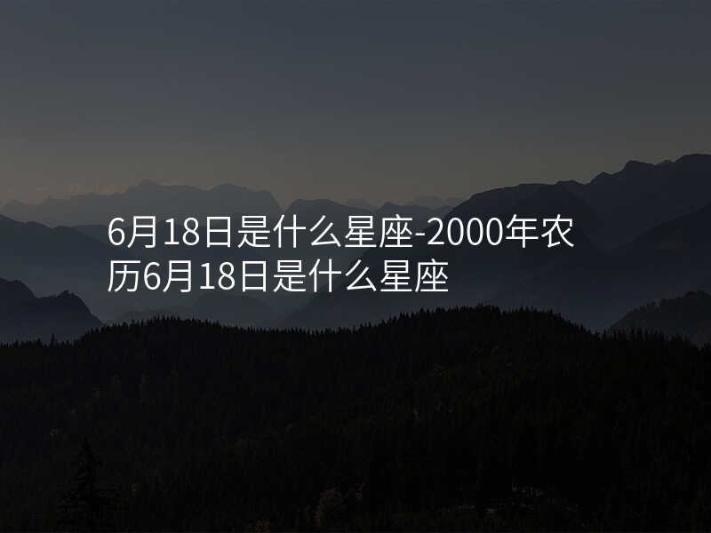 6月18日是什么星座-2000年农历6月18日是什么星座