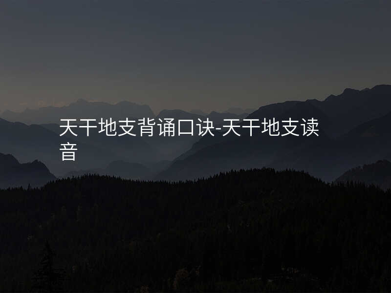 天干地支背诵口诀-天干地支读音