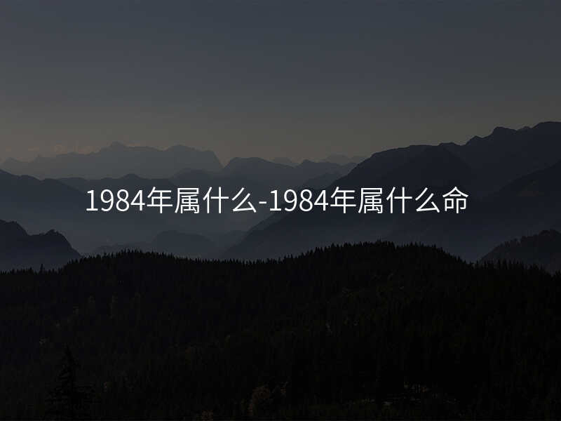 1984年属什么-1984年属什么命