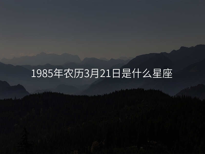 1985年农历3月21日是什么星座